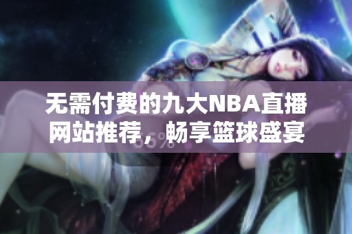 无需付费的九大NBA直播网站推荐，畅享篮球盛宴