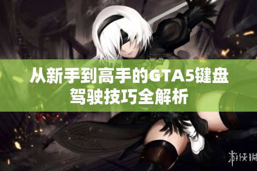 从新手到高手的GTA5键盘驾驶技巧全解析