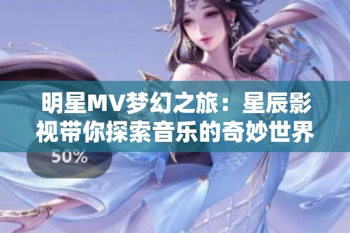 明星MV梦幻之旅：星辰影视带你探索音乐的奇妙世界