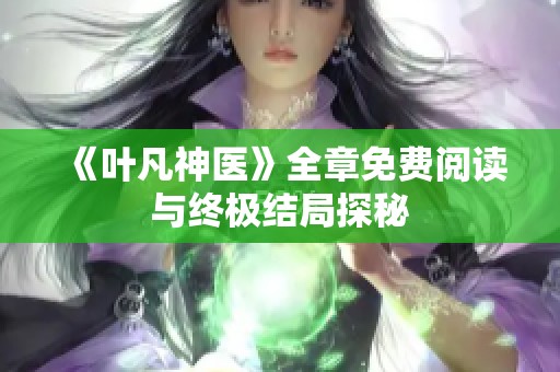 《叶凡神医》全章免费阅读与终极结局探秘
