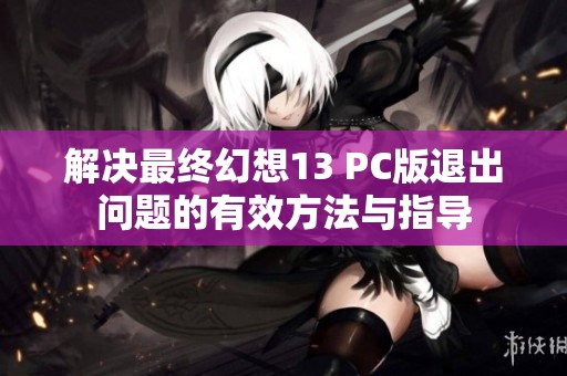 解决最终幻想13 PC版退出问题的有效方法与指导