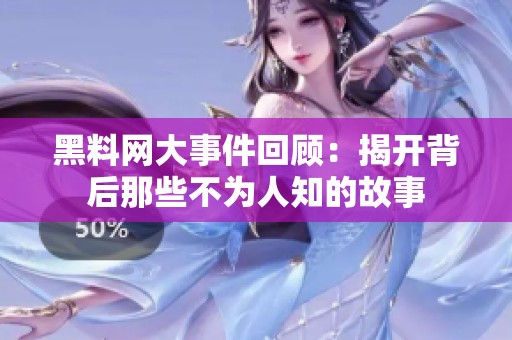 黑料网大事件回顾：揭开背后那些不为人知的故事