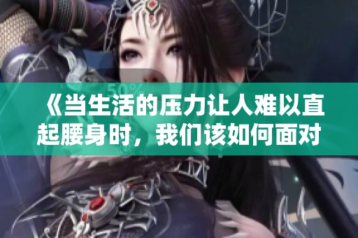 《当生活的压力让人难以直起腰身时，我们该如何面对》