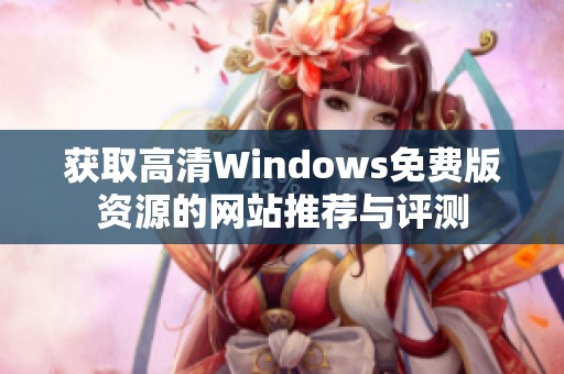 获取高清Windows免费版资源的网站推荐与评测