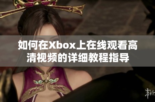 如何在Xbox上在线观看高清视频的详细教程指导