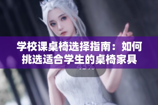 学校课桌椅选择指南：如何挑选适合学生的桌椅家具