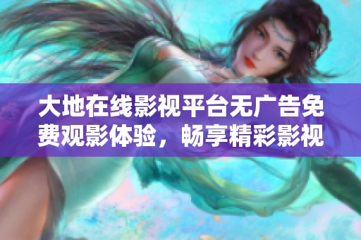 大地在线影视平台无广告免费观影体验，畅享精彩影视内容