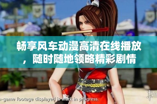 畅享风车动漫高清在线播放，随时随地领略精彩剧情