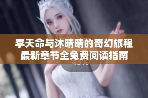 李天命与沐晴晴的奇幻旅程最新章节全免费阅读指南