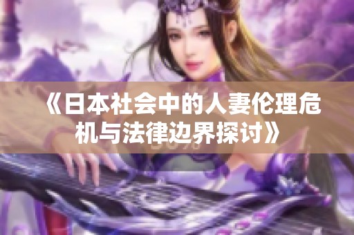 《日本社会中的人妻伦理危机与法律边界探讨》