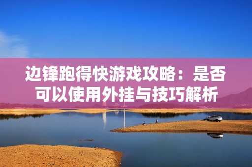 边锋跑得快游戏攻略：是否可以使用外挂与技巧解析
