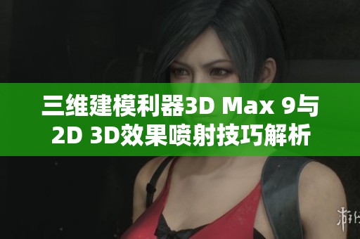 三维建模利器3D Max 9与2D 3D效果喷射技巧解析
