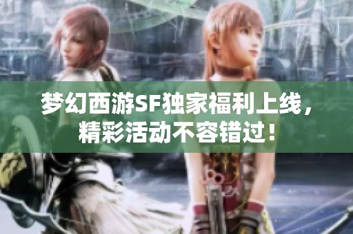梦幻西游SF独家福利上线，精彩活动不容错过！