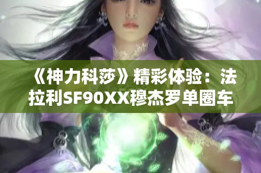 《神力科莎》精彩体验：法拉利SF90XX穆杰罗单圈车载实录
