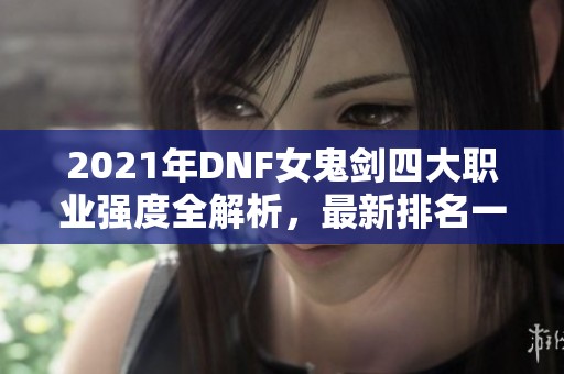 2021年DNF女鬼剑四大职业强度全解析，最新排名一览