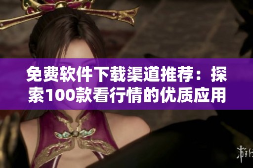 免费软件下载渠道推荐：探索100款看行情的优质应用