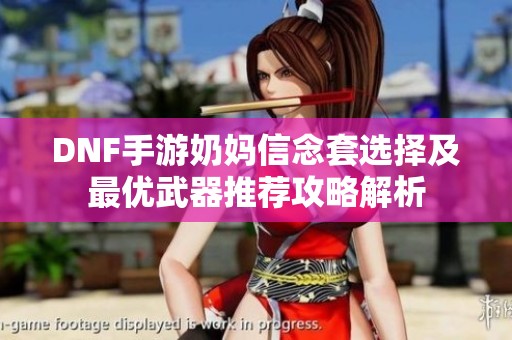 DNF手游奶妈信念套选择及最优武器推荐攻略解析