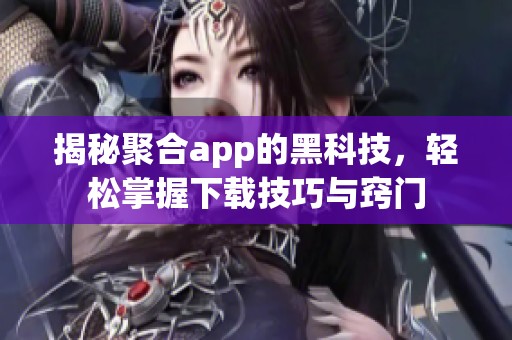 揭秘聚合app的黑科技，轻松掌握下载技巧与窍门