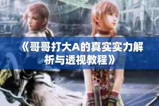 《哥哥打大A的真实实力解析与透视教程》