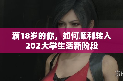 满18岁的你，如何顺利转入202大学生活新阶段