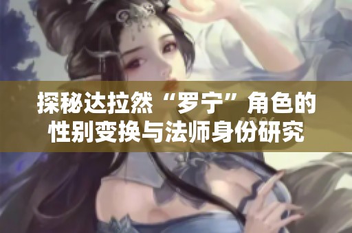 探秘达拉然“罗宁”角色的性别变换与法师身份研究