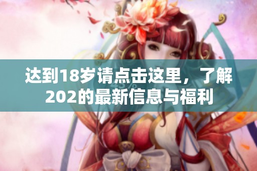 达到18岁请点击这里，了解202的最新信息与福利