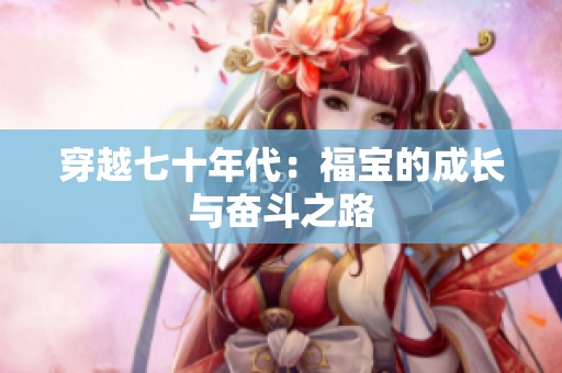 穿越七十年代：福宝的成长与奋斗之路