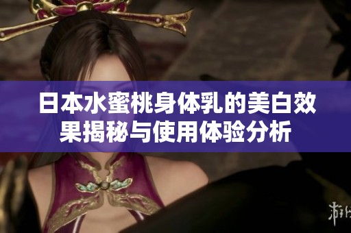 日本水蜜桃身体乳的美白效果揭秘与使用体验分析