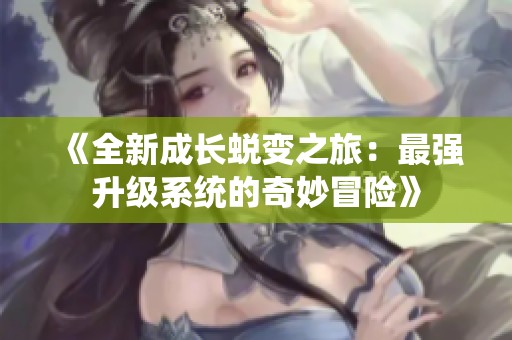 《全新成长蜕变之旅：最强升级系统的奇妙冒险》