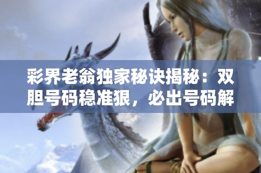彩界老翁独家秘诀揭秘：双胆号码稳准狠，必出号码解析