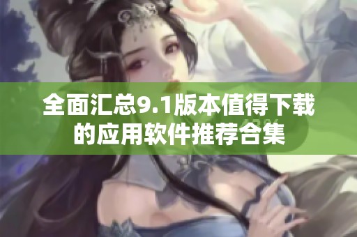 全面汇总9.1版本值得下载的应用软件推荐合集
