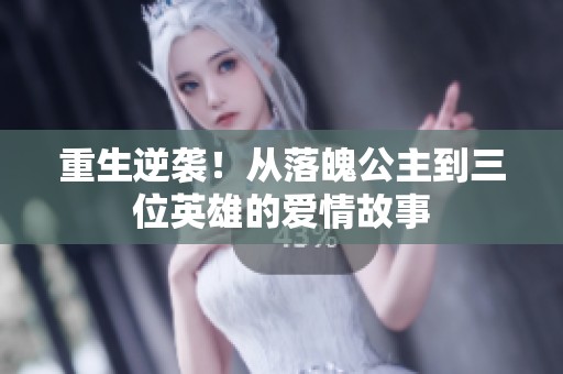 重生逆袭！从落魄公主到三位英雄的爱情故事