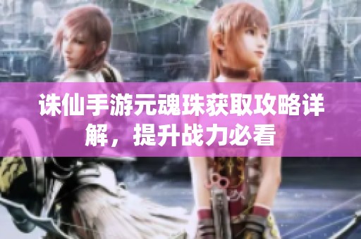 诛仙手游元魂珠获取攻略详解，提升战力必看