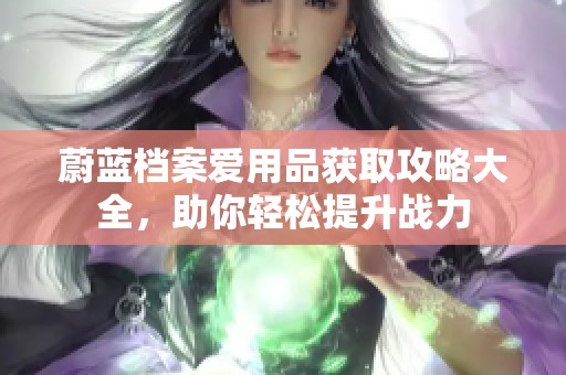 蔚蓝档案爱用品获取攻略大全，助你轻松提升战力