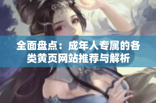 全面盘点：成年人专属的各类黄页网站推荐与解析