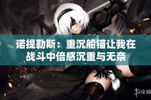 诺提勒斯：重沉船锚让我在战斗中倍感沉重与无奈