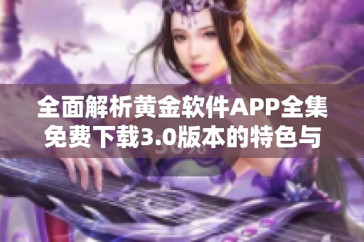 全面解析黄金软件APP全集免费下载3.0版本的特色与功能