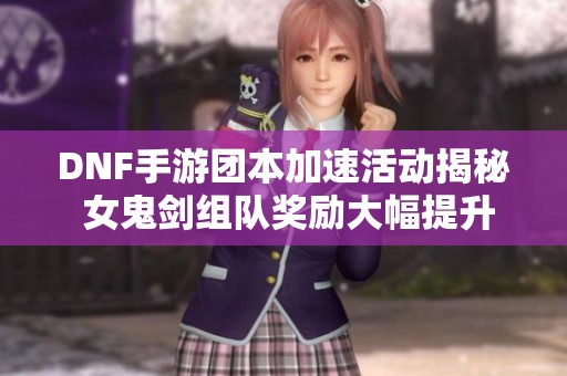 DNF手游团本加速活动揭秘 女鬼剑组队奖励大幅提升