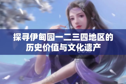 探寻伊甸园一二三四地区的历史价值与文化遗产