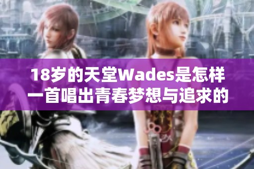 18岁的天堂Wades是怎样一首唱出青春梦想与追求的歌