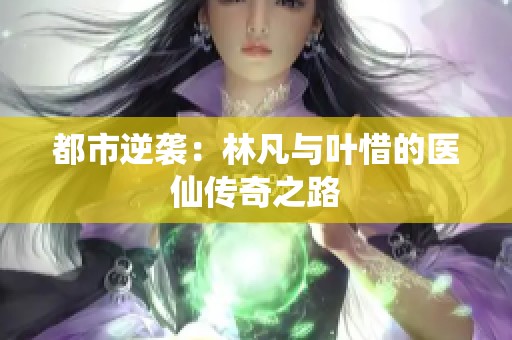 都市逆袭：林凡与叶惜的医仙传奇之路