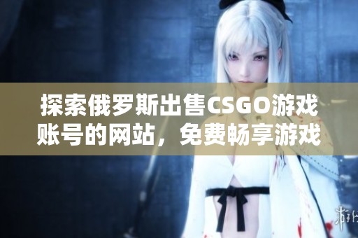 探索俄罗斯出售CSGO游戏账号的网站，免费畅享游戏乐趣