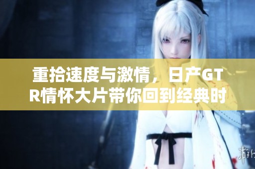 重拾速度与激情，日产GTR情怀大片带你回到经典时代