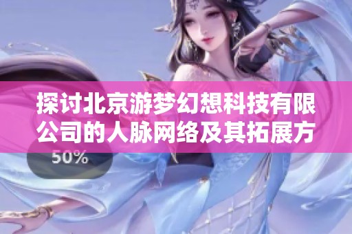 探讨北京游梦幻想科技有限公司的人脉网络及其拓展方法