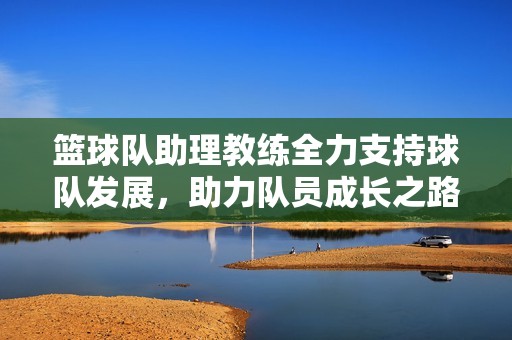 篮球队助理教练全力支持球队发展，助力队员成长之路