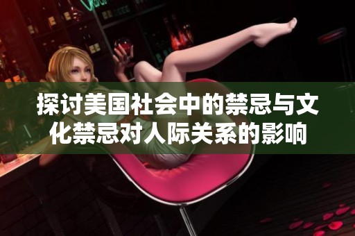 探讨美国社会中的禁忌与文化禁忌对人际关系的影响