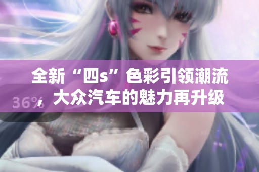 全新“四s”色彩引领潮流，大众汽车的魅力再升级