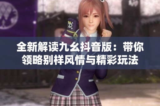 全新解读九幺抖音版：带你领略别样风情与精彩玩法