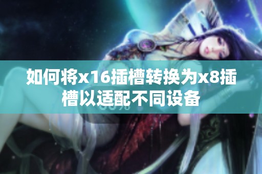 如何将x16插槽转换为x8插槽以适配不同设备