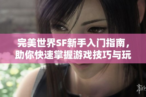 完美世界SF新手入门指南，助你快速掌握游戏技巧与玩法！